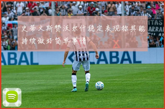 史蒂文斯赞沃尔什稳定表现称其能持续做好简单事情